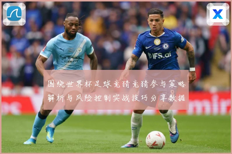 围绕世界杯足球竞猜竞猜参与策略解析与风险控制实战技巧分享数据研判：最新赛事动态与深度分析