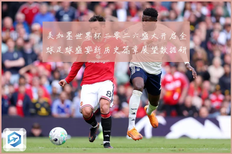 美加墨世界杯二零二六盛大开启全球足球盛宴新历史篇章展望数据研判：最新赛事动态与深度分析