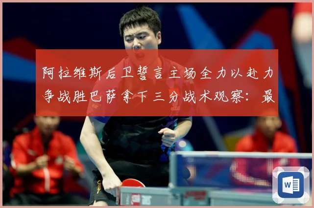 阿拉维斯后卫誓言主场全力以赴力争战胜巴萨拿下三分战术观察：最新赛事动态与深度分析