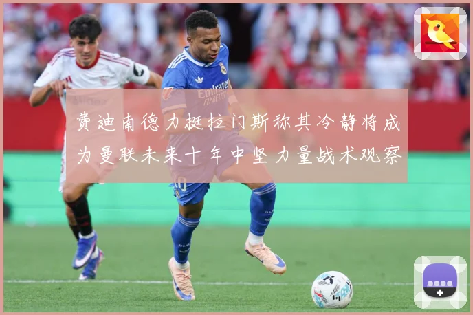 费迪南德力挺拉门斯称其冷静将成为曼联未来十年中坚力量战术观察：最新赛事动态与深度分析
