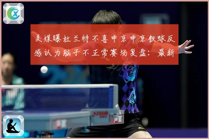 美媒曝杜兰特不喜申京申京教球反感认为脑子不正常赛场复盘：最新赛事动态与深度分析