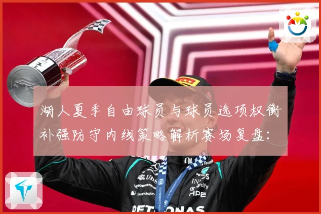 湖人夏季自由球员与球员选项权衡补强防守内线策略解析赛场复盘：最新赛事动态与深度分析