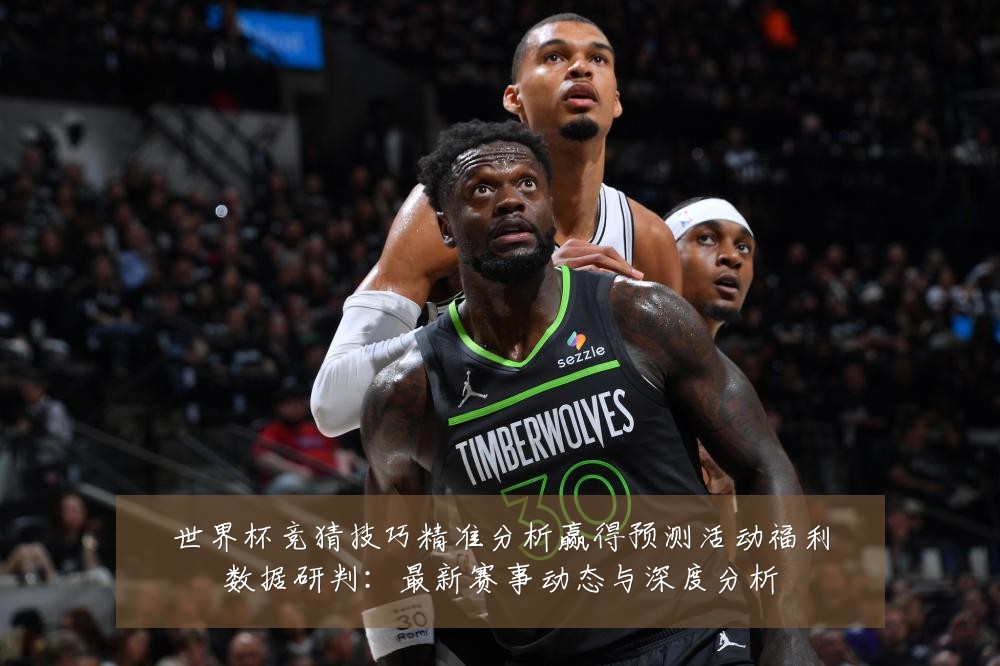 世界杯竞猜技巧精准分析赢得预测活动福利数据研判:最新赛事动态与深度分析