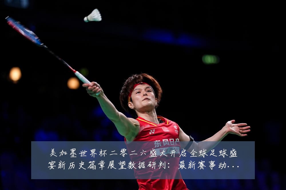 美加墨世界杯二零二六盛大开启全球足球盛宴新历史篇章展望数据研判:最新赛事动态与深度分析