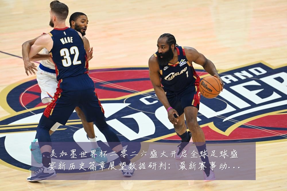 美加墨世界杯二零二六盛大开启全球足球盛宴新历史篇章展望数据研判:最新赛事动态与深度分析