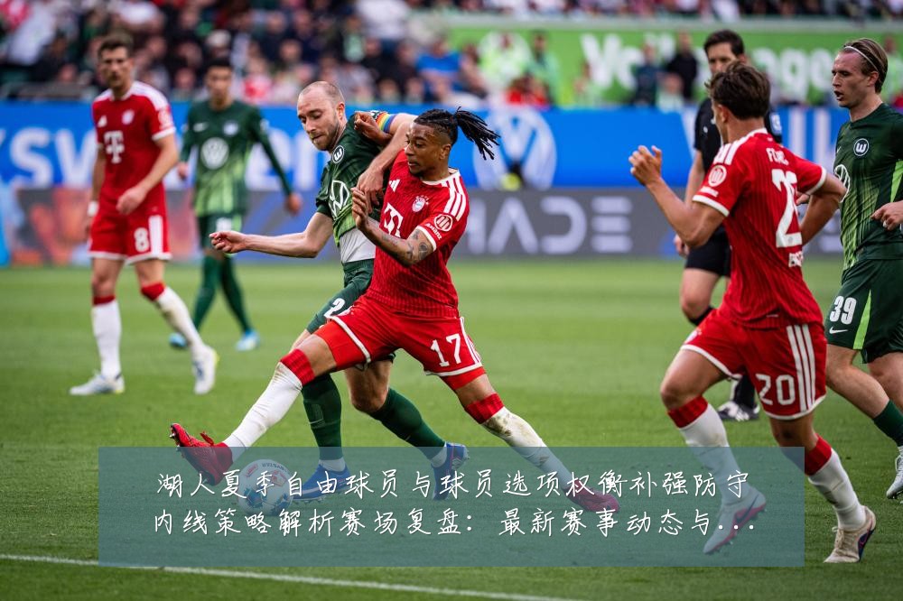 湖人夏季自由球员与球员选项权衡补强防守内线策略解析赛场复盘:最新赛事动态与深度分析