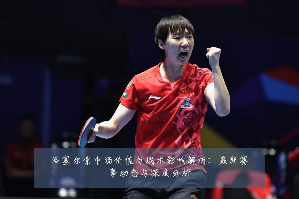 洛塞尔索中场价值与战术影响解析:最新赛事动态与深度分析